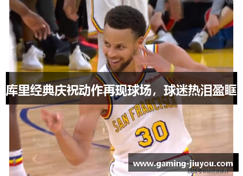 库里经典庆祝动作再现球场，球迷热泪盈眶